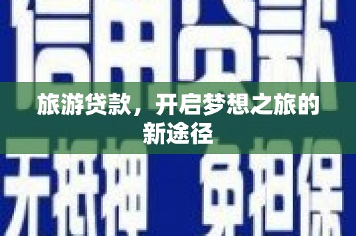 虎林旅游贷款，开启梦想之旅的新途径