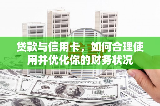 虎林贷款与信用卡，如何合理使用并优化你的财务状况
