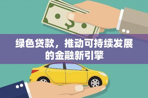 虎林绿色贷款，推动可持续发展的金融新引擎