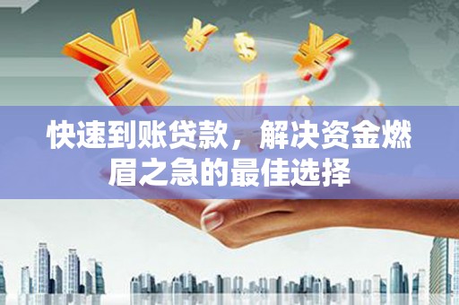 虎林快速到账贷款，解决资金燃眉之急的最佳选择