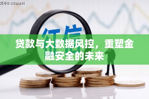 虎林贷款与大数据风控，重塑金融安全的未来