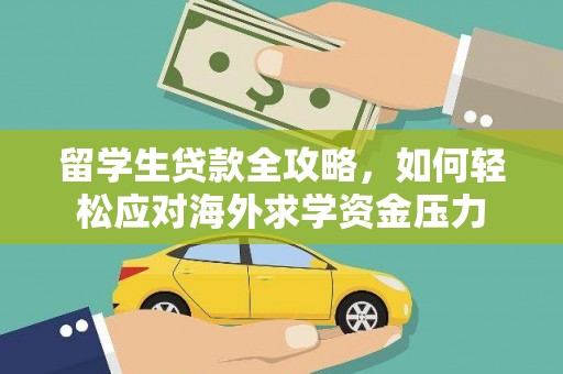 虎林留学生贷款全攻略，如何轻松应对海外求学资金压力