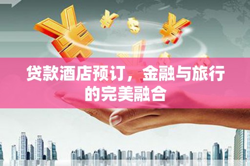 虎林贷款酒店预订，金融与旅行的完美融合