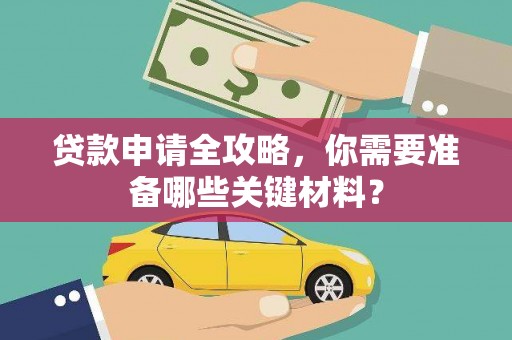 虎林贷款申请全攻略，你需要准备哪些关键材料？