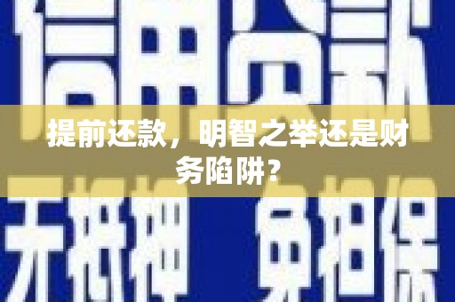虎林提前还款，明智之举还是财务陷阱？