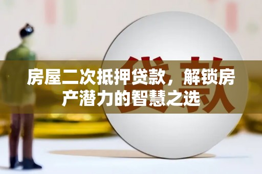 虎林房屋二次抵押贷款，解锁房产潜力的智慧之选