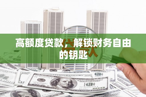 虎林高额度贷款，解锁财务自由的钥匙