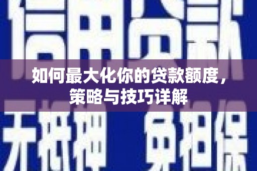虎林如何最大化你的贷款额度，策略与技巧详解