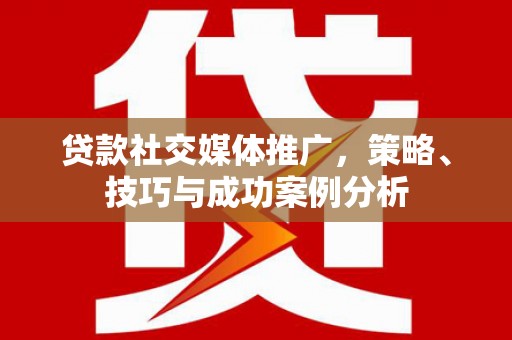 虎林贷款社交媒体推广，策略、技巧与成功案例分析