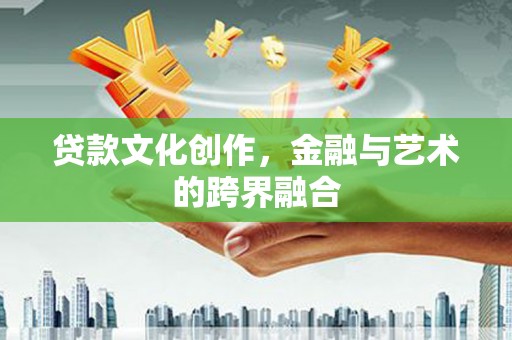 虎林贷款文化创作，金融与艺术的跨界融合