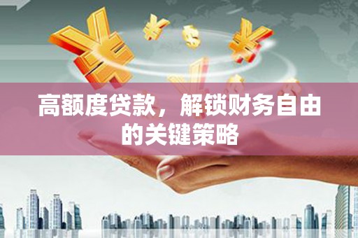 虎林高额度贷款，解锁财务自由的关键策略