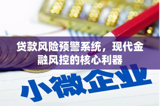 虎林贷款风险预警系统，现代金融风控的核心利器