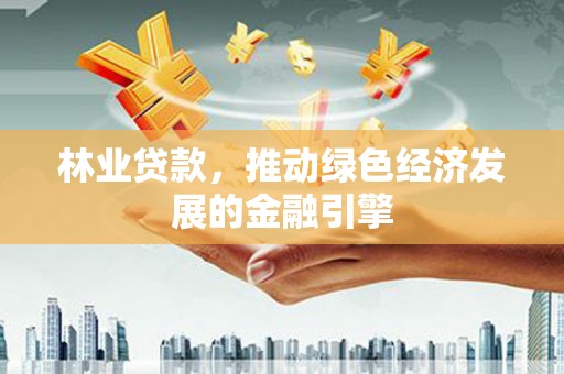 虎林林业贷款，推动绿色经济发展的金融引擎