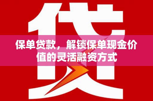 虎林保单贷款，解锁保单现金价值的灵活融资方式