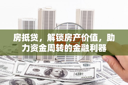 虎林房抵贷，解锁房产价值，助力资金周转的金融利器