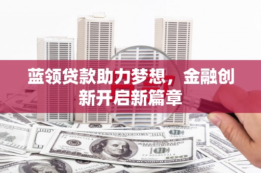 虎林蓝领贷款助力梦想，金融创新开启新篇章