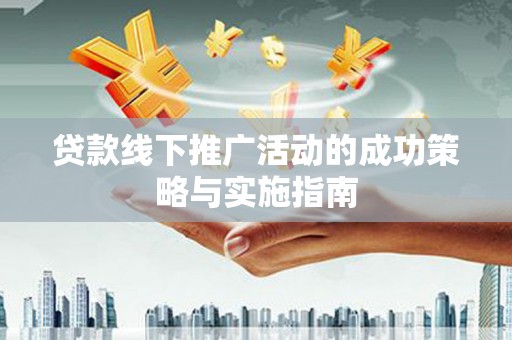 虎林贷款线下推广活动的成功策略与实施指南