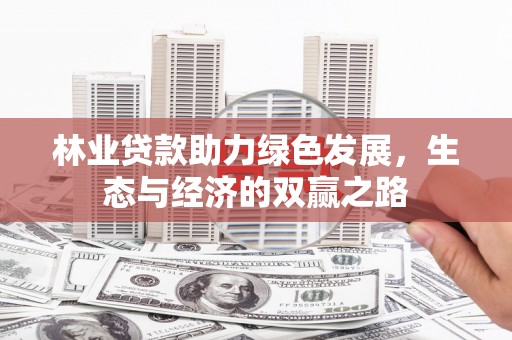 虎林林业贷款助力绿色发展，生态与经济的双赢之路