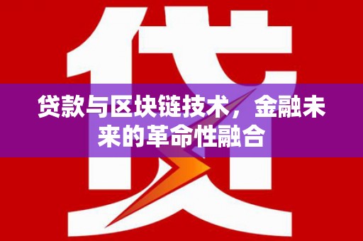 虎林贷款与区块链技术，金融未来的革命性融合