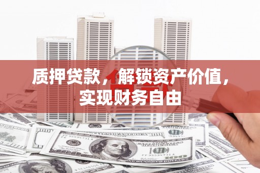 虎林质押贷款，解锁资产价值，实现财务自由