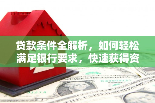 虎林贷款条件全解析，如何轻松满足银行要求，快速获得资金支持