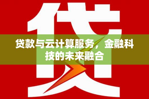 虎林贷款与云计算服务，金融科技的未来融合