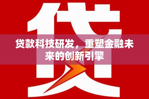 虎林贷款科技研发，重塑金融未来的创新引擎