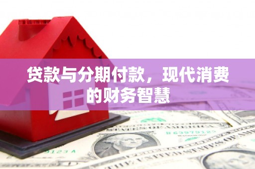 虎林贷款与分期付款，现代消费的财务智慧