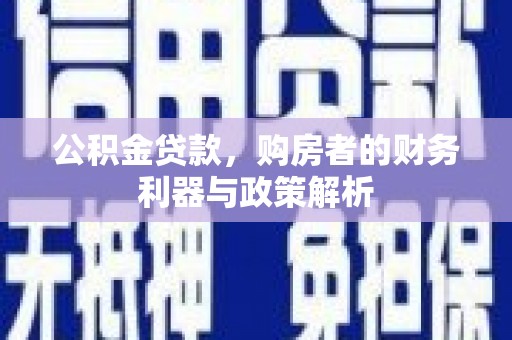 虎林公积金贷款，购房者的财务利器与政策解析