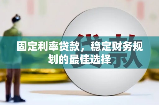 虎林固定利率贷款，稳定财务规划的最佳选择