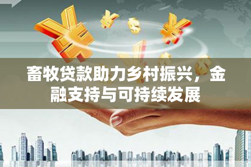 虎林畜牧贷款助力乡村振兴，金融支持与可持续发展