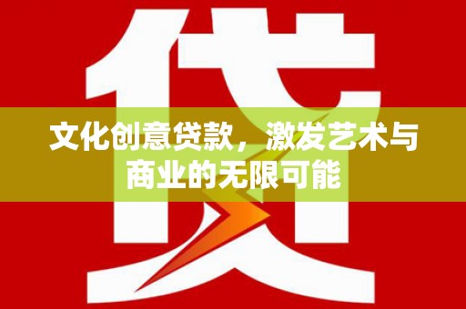 虎林文化创意贷款，激发艺术与商业的无限可能