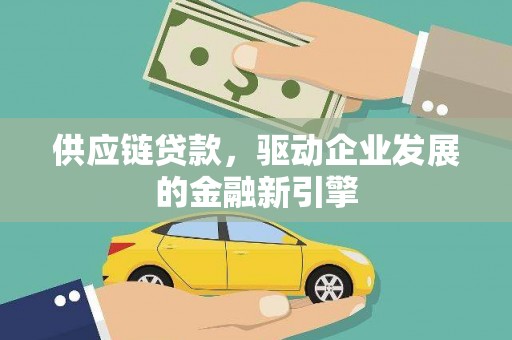 虎林供应链贷款，驱动企业发展的金融新引擎