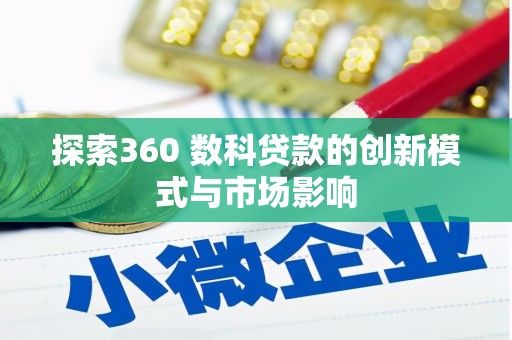 虎林探索360 数科贷款的创新模式与市场影响