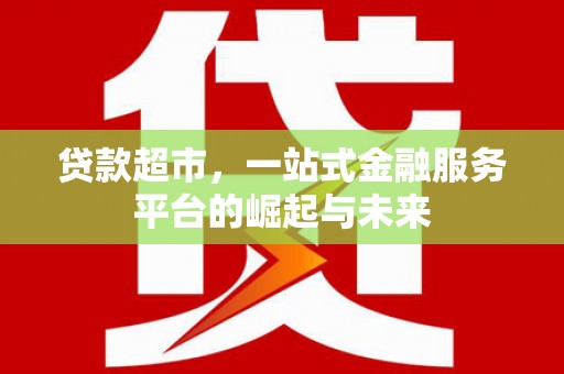 虎林贷款超市，一站式金融服务平台的崛起与未来