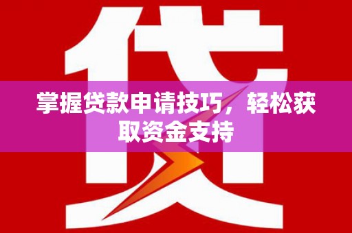 虎林掌握贷款申请技巧，轻松获取资金支持