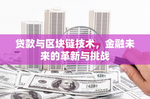 虎林贷款与区块链技术，金融未来的革新与挑战