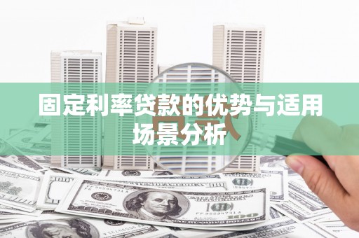 虎林固定利率贷款的优势与适用场景分析