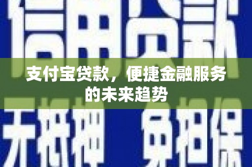 虎林支付宝贷款，便捷金融服务的未来趋势
