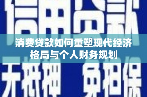虎林消费贷款如何重塑现代经济格局与个人财务规划