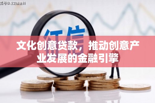 虎林文化创意贷款，推动创意产业发展的金融引擎