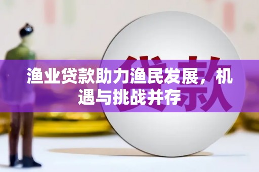 虎林渔业贷款助力渔民发展，机遇与挑战并存