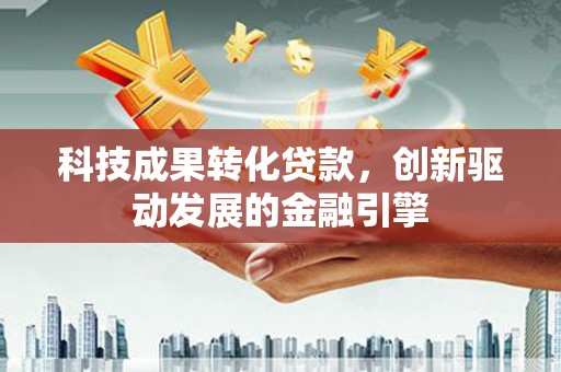 虎林科技成果转化贷款，创新驱动发展的金融引擎