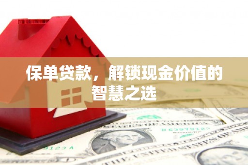虎林保单贷款，解锁现金价值的智慧之选