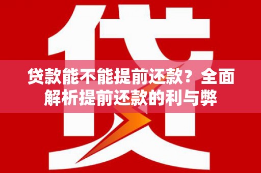 虎林贷款能不能提前还款？全面解析提前还款的利与弊