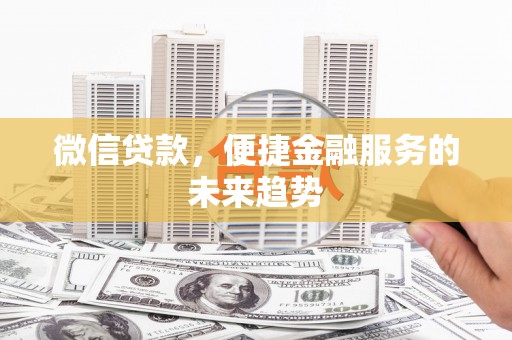 虎林微信贷款，便捷金融服务的未来趋势