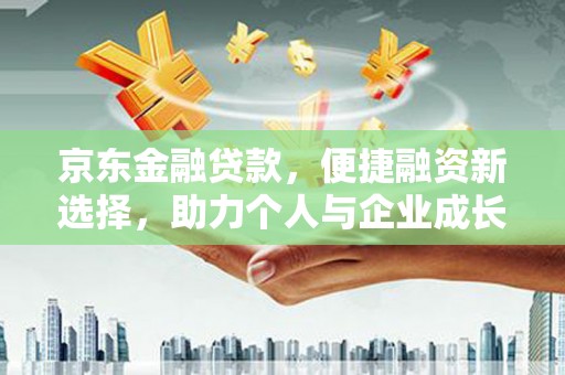 虎林京东金融贷款，便捷融资新选择，助力个人与企业成长