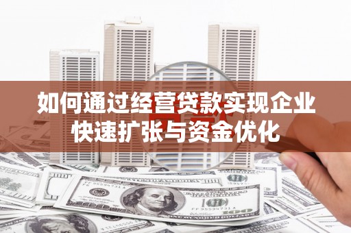 虎林如何通过经营贷款实现企业快速扩张与资金优化