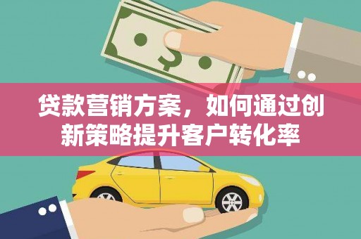 虎林贷款营销方案，如何通过创新策略提升客户转化率
