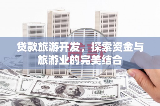 虎林贷款旅游开发，探索资金与旅游业的完美结合